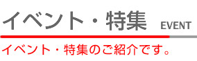 イベント・特集　イベント特集のご紹介です。