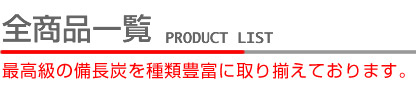 全商品一覧　最高級の備長炭を種類豊富にそろえております。