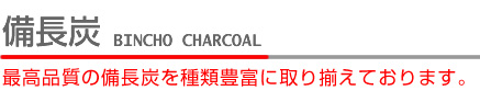 備長炭 最高品質の備長炭を種類豊富に取り揃えております。