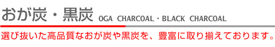 おが炭・黒炭　最高品質の備長炭を種類豊富に取り揃えております。