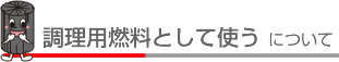 調理用燃料として使う